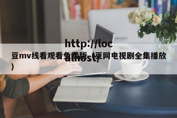 豆mv线看观看免费版（豆网电视剧全集播放）
