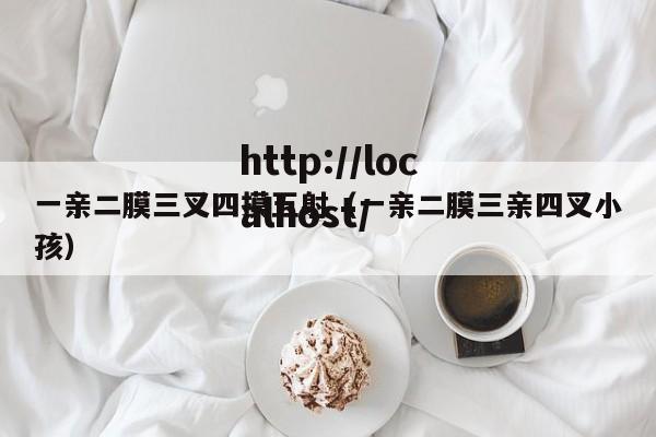 一亲二膜三叉四摸五射(一亲二膜三亲四叉小孩)