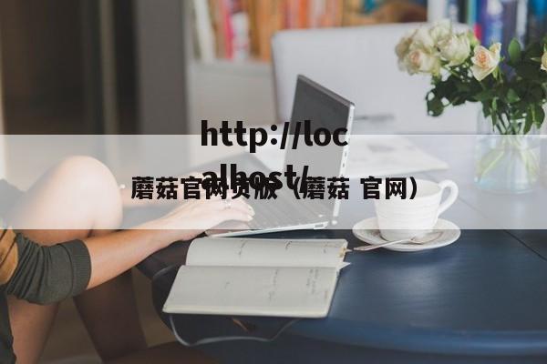 蘑菇官网页版(蘑菇 官网)