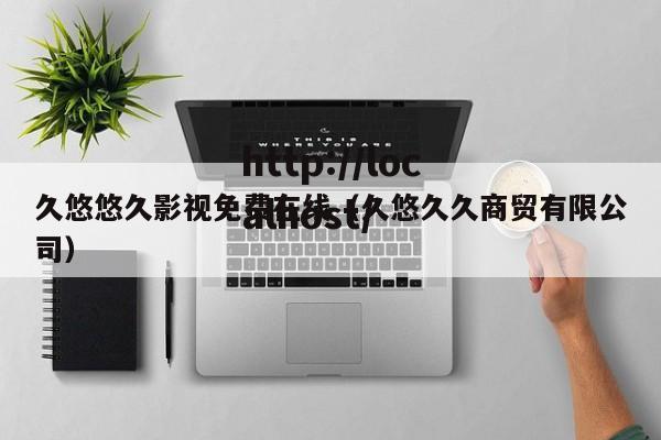 久悠悠久影视免费在线（久悠久久商贸有限公司）