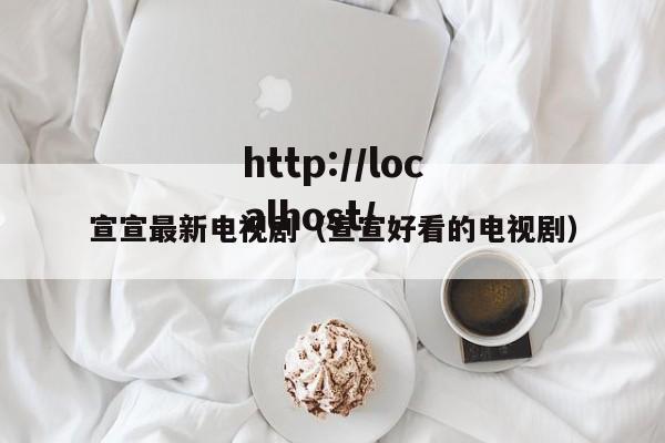 宣宣最新电视剧（宣宣好看的电视剧）